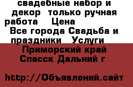 свадебные набор и декор (только ручная работа) › Цена ­ 3000-4000 - Все города Свадьба и праздники » Услуги   . Приморский край,Спасск-Дальний г.